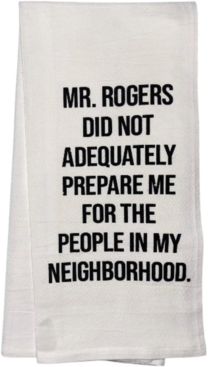 MR. Rogers DID NOT ADEQUATELY Prepare ME for The People in My Neighborhood. Set of 2, 100% Cotton Funny Quotes Flour Sacks Kitchen Towels/Tea Towels Size: 20 x 30 Inch.