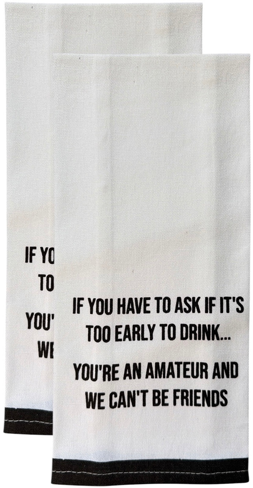 Set of 2, 100% Cotton White Printed Flour Sack Kitchen Towels. IF You Have to Ask IF It's Too Early to Drink... You're an Amateur, and WE Can't BE Friends. - Size: 15 X 25 inches.