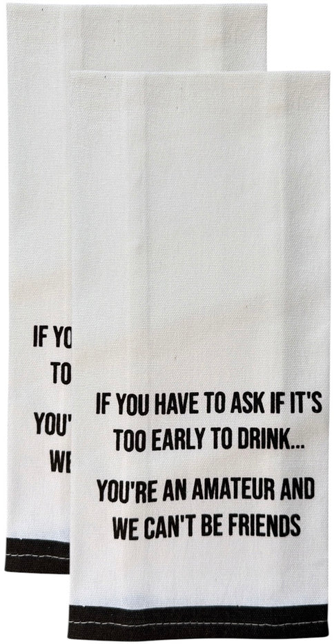 Set of 2, 100% Cotton White Printed Flour Sack Kitchen Towels. IF You Have to Ask IF It's Too Early to Drink... You're an Amateur, and WE Can't BE Friends. - Size: 15 X 25 inches.