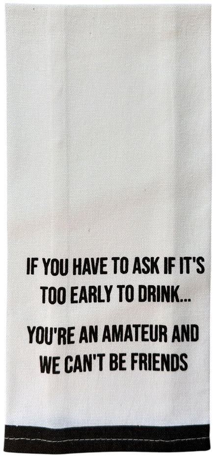 Set of 2, 100% Cotton White Printed Flour Sack Kitchen Towels. IF You Have to Ask IF It's Too Early to Drink... You're an Amateur, and WE Can't BE Friends. - Size: 15 X 25 inches.