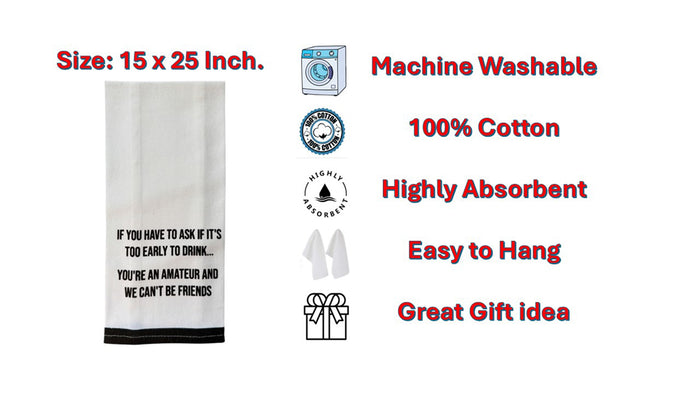 Set of 2, 100% Cotton White Printed Flour Sack Kitchen Towels. IF You Have to Ask IF It's Too Early to Drink... You're an Amateur, and WE Can't BE Friends. - Size: 15 X 25 inches.